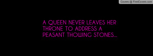 queen never leaves her throne to address a peasant thowing stones ...