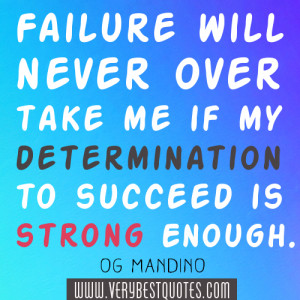 ... will never overtake me if my determination to succeed is strong enough
