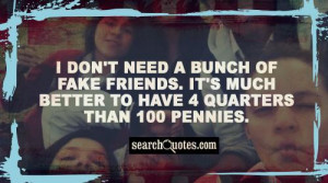 don't need a bunch of fake friends. It's much better to have 4 ...