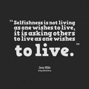 Quotes Picture: selfishness is not living as one wishes to live, it is ...
