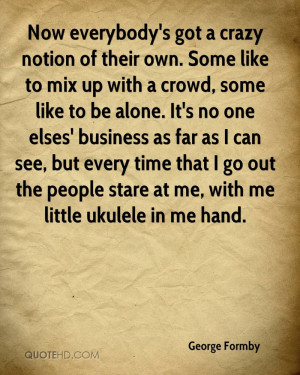 ... go out the people stare at me, with me little ukulele in me hand