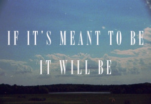 Love Quote ~ If Its Meant To Be, It Will Be.