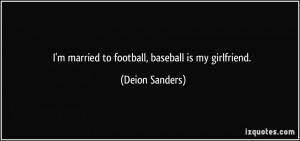married to football, baseball is my girlfriend. - Deion Sanders