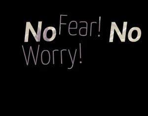 Quotes Picture: no fear! no worry!