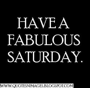 Have a fabulous Saturday.