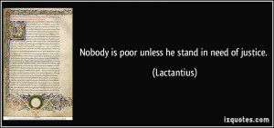Nobody is poor unless he stand in need of justice. - Lactantius