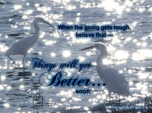 When the going gets tough, believe that ---