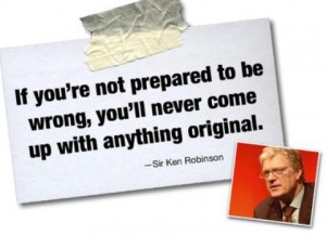 If you’re not prepared to be wrong, you’ll never come up with ...