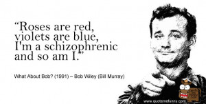 ... violets are blue, I'm a schizophrenic and so an I. Bill Murray quote