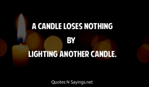 candle loses nothing by lighting another candle.