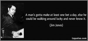 ... else he could be walking around lucky and never know it. - Jim Jones