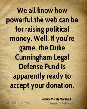 Joshua Micah Marshall - We all know how powerful the web can be for ...