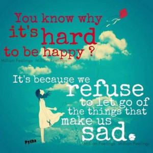 do you know why it s hard to be happy it s because we refuse to let go ...