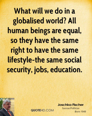 What will we do in a globalised world? All human beings are equal, so ...
