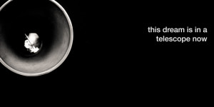 this dream is in a telescope now
