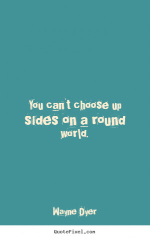 choose up sides on a round world wayne dyer more inspirational quotes ...