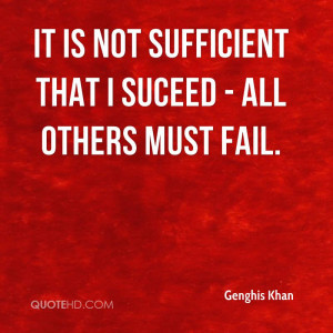 It is not sufficient that I suceed - all others must fail.