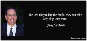 The IRS! They're like the Mafia, they can take anything they want ...