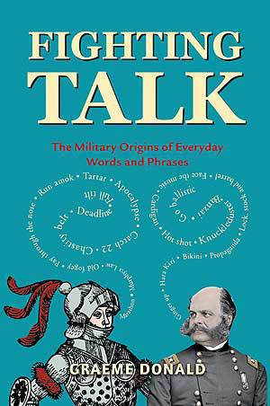 Fighting Talk: The Military Origins Of Everyday Words & Phrases