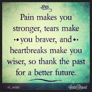 Pain makes you stronger, tears make you braver, and heartbreaks make ...