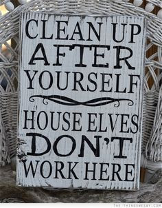 Clean up after yourself house elves dont work here