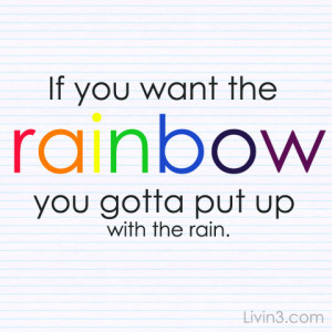 ... you want the rainbow you gotta put up with the rain Motivational Quote