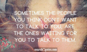 ... want to talk to you, are the ones waiting for you to talk to them