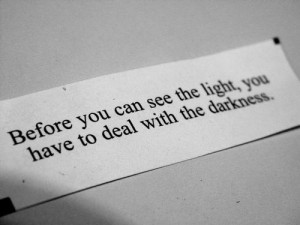 Before u can see the light u have to deal with the darkness....
