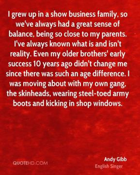 Andy Gibb - I grew up in a show business family, so we've always had a ...