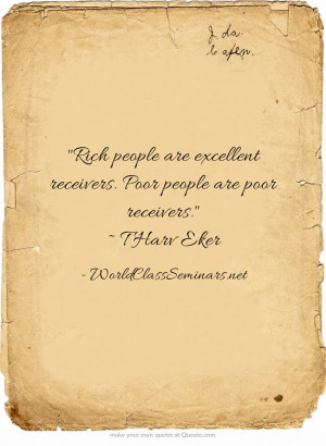 ... are excellent receivers. Poor people are poor receivers. ~ T Harv Eker