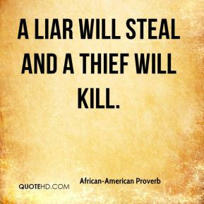 liar will steal and a thief will kill. - African-American Proverb