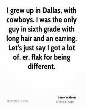 Barry Watson - I grew up in Dallas, with cowboys. I was the only guy ...