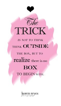 ... outside the box, but to realize there is no box to begin with. quotes