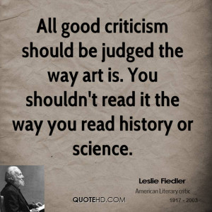 All good criticism should be judged the way art is. You shouldn't read ...