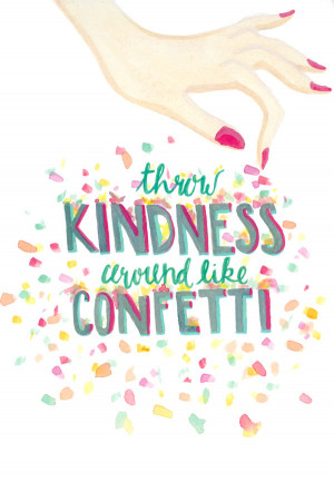 Throw kindness around like confetti.”