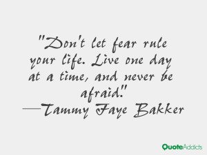 Don't let fear rule your life. Live one day at a time, and never be ...