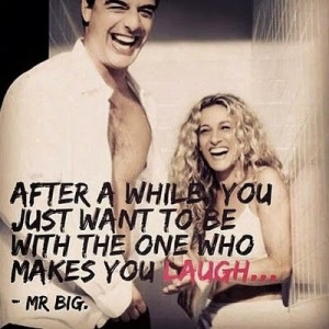 After a while you just want to be with the one who makes you laugh...