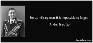 For us military men, it is impossible to forget. - Andrei Grechko