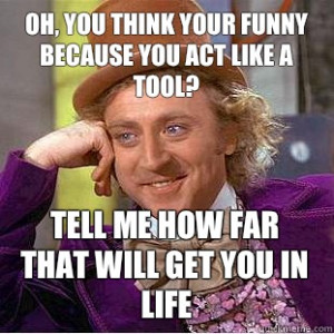 ... Wonka - Oh you think your funny because you act like a tool I bet th