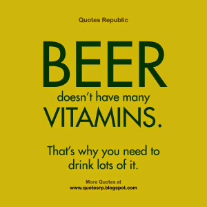 BEER doesn’t have many VITAMINS. That’s why you need to drink lots ...