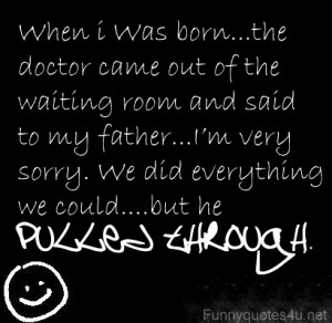 When I was born … the doctor came out to the waiting room and said ...