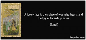 ... the solace of wounded hearts and the key of locked-up gates. - Saadi