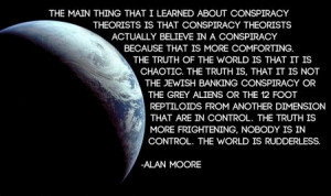 ... Moore Quote: The Main Thing That I Learned About Conspiracy Theorists