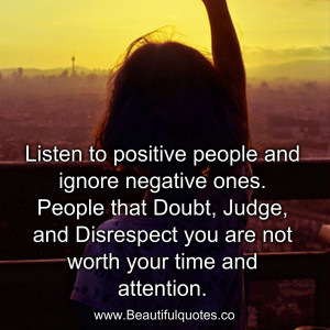 listen to positive people and ignore negative ones people that doubt ...