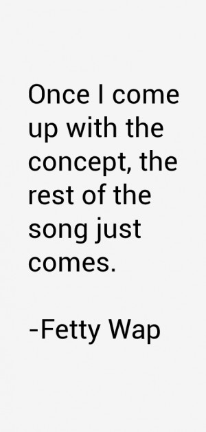 Once I come up with the concept, the rest of the song just comes ...