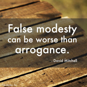 False modesty can be worse than arrogance. ~David Mitchell @Em-Media ...