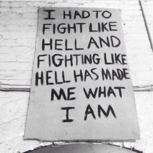 Fighting like hell has made me what I am
