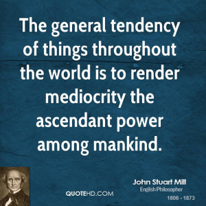 The general tendency of things throughout the world is to render ...