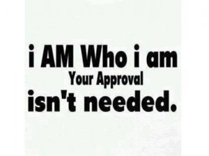 am who i am your approval isn t needed