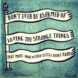 ... , Freak Flags, Quotes, Strange Things, Wisdom, Ashamed, Weird